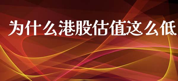 为什么港股估值这么低_https://m.jnlaobingbanjia.com_理财规划_第1张