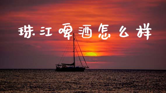 珠江啤酒怎么样_https://m.jnlaobingbanjia.com_区块链_第1张