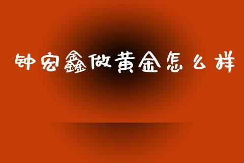 钟宏鑫做黄金怎么样_https://m.jnlaobingbanjia.com_区块链_第1张
