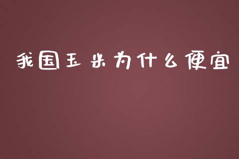我国玉米为什么便宜_https://m.jnlaobingbanjia.com_基金市场_第1张
