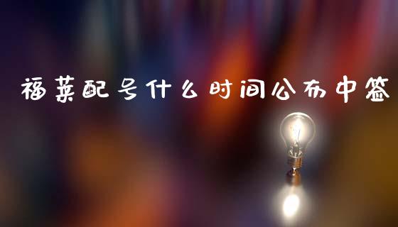 福莱配号什么时间公布中签_https://m.jnlaobingbanjia.com_全球市场_第1张