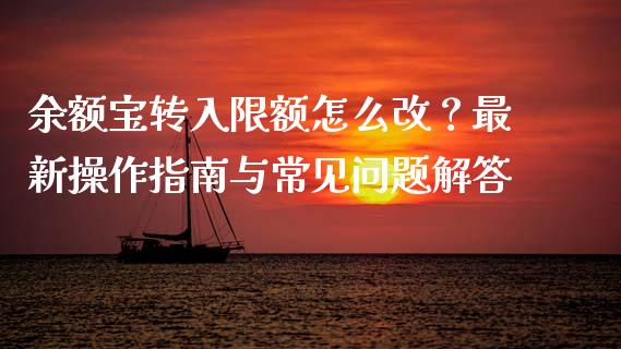 余额宝转入限额怎么改？最新操作指南与常见问题解答_https://m.jnlaobingbanjia.com_基金市场_第1张