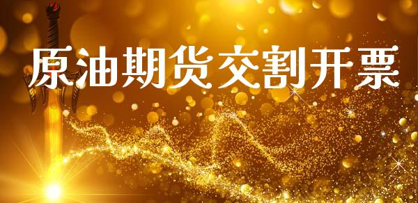 原油期货交割开票_https://m.jnlaobingbanjia.com_金融监管_第1张