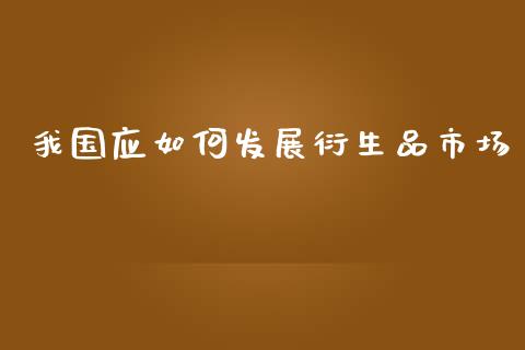 我国应如何发展衍生品市场_https://m.jnlaobingbanjia.com_股市新闻_第1张