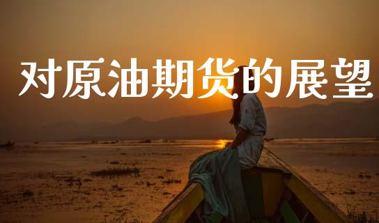 对原油期货的展望_https://m.jnlaobingbanjia.com_区块链_第1张