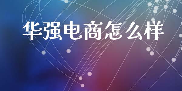 华强电商怎么样_https://m.jnlaobingbanjia.com_金融监管_第1张