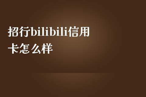 招行bilibili信用卡怎么样_https://m.jnlaobingbanjia.com_基金市场_第1张