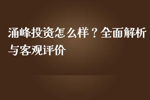 涌峰投资怎么样？全面解析与客观评价_https://m.jnlaobingbanjia.com_金融监管_第1张