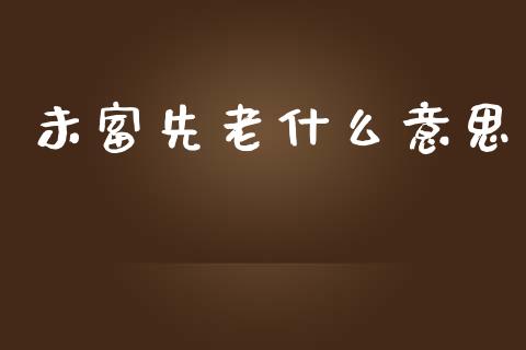 未富先老什么意思_https://m.jnlaobingbanjia.com_全球市场_第1张