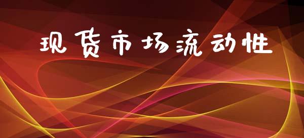 现货市场流动性_https://m.jnlaobingbanjia.com_股市新闻_第1张