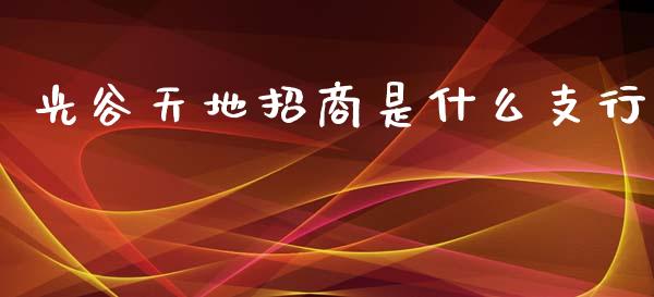 光谷天地招商是什么支行_https://m.jnlaobingbanjia.com_基金市场_第1张