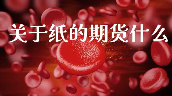 关于纸的期货什么_https://m.jnlaobingbanjia.com_理财规划_第1张