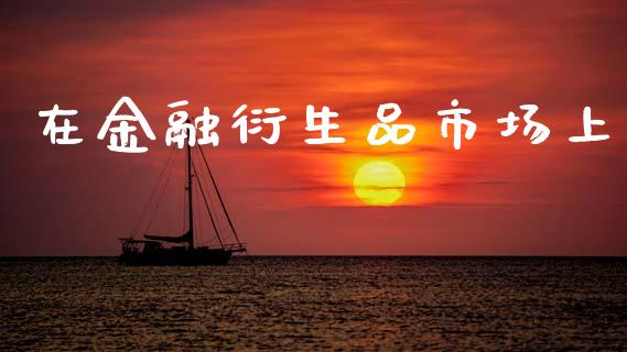 在金融衍生品市场上_https://m.jnlaobingbanjia.com_区块链_第1张