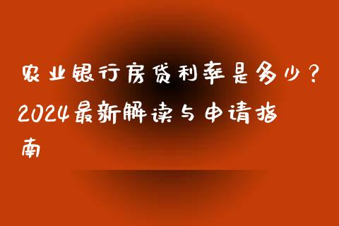 农业银行房贷利率是多少？2024最新解读与申请指南_https://m.jnlaobingbanjia.com_金融监管_第1张