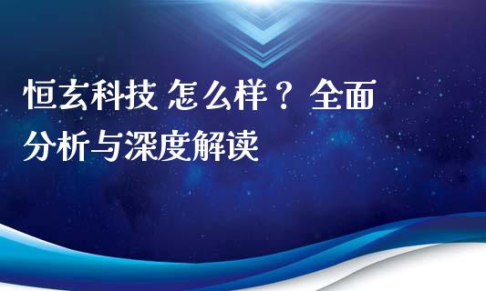 恒玄科技 怎么样？ 全面分析与深度解读_https://m.jnlaobingbanjia.com_理财规划_第1张