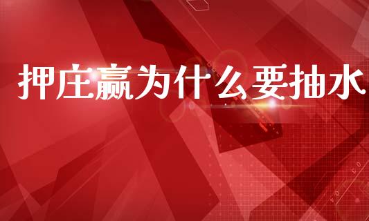 押庄赢为什么要抽水_https://m.jnlaobingbanjia.com_理财规划_第1张