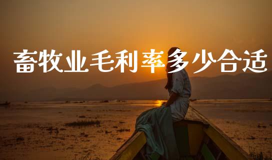 畜牧业毛利率多少合适_https://m.jnlaobingbanjia.com_基金市场_第1张