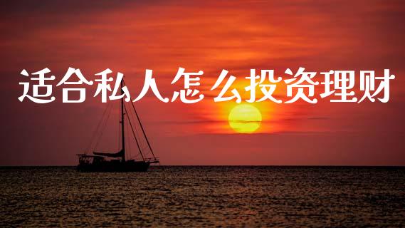 适合私人怎么投资理财_https://m.jnlaobingbanjia.com_股市新闻_第1张