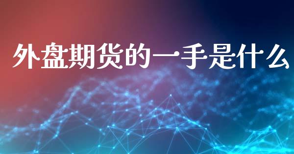 外盘期货的一手是什么_https://m.jnlaobingbanjia.com_基金市场_第1张