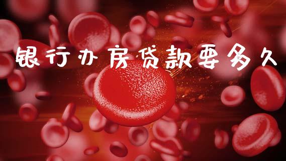 银行办房贷款要多久_https://m.jnlaobingbanjia.com_股市新闻_第1张