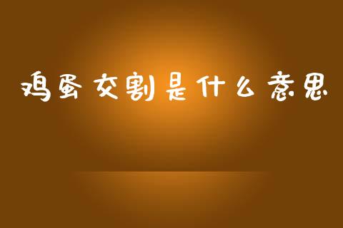 鸡蛋交割是什么意思_https://m.jnlaobingbanjia.com_全球市场_第1张