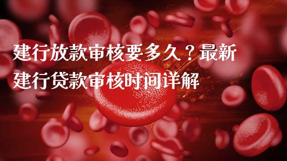 建行放款审核要多久？最新建行贷款审核时间详解_https://m.jnlaobingbanjia.com_理财规划_第1张