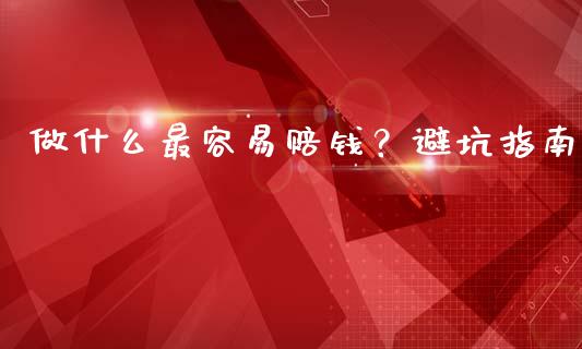 做什么最容易赔钱？避坑指南_https://m.jnlaobingbanjia.com_区块链_第1张