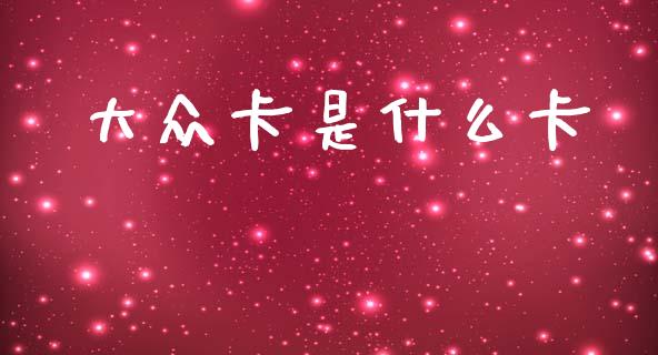 大众卡是什么卡_https://m.jnlaobingbanjia.com_全球市场_第1张