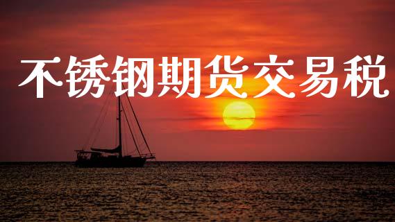 不锈钢期货交易税_https://m.jnlaobingbanjia.com_区块链_第1张