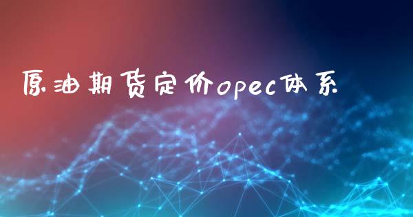 原油期货定价opec体系_https://m.jnlaobingbanjia.com_全球市场_第1张