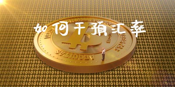 如何干预汇率_https://m.jnlaobingbanjia.com_全球市场_第1张