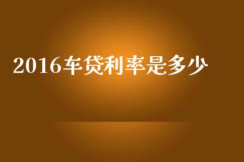 2016车贷利率是多少_https://m.jnlaobingbanjia.com_理财规划_第1张