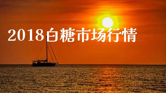 2018白糖市场行情_https://m.jnlaobingbanjia.com_区块链_第1张