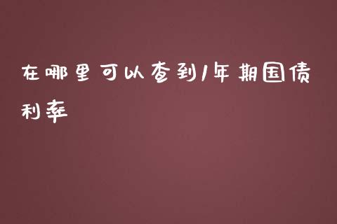 在哪里可以查到1年期国债利率_https://m.jnlaobingbanjia.com_理财规划_第1张