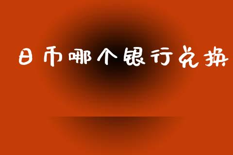 日币哪个银行兑换_https://m.jnlaobingbanjia.com_股市新闻_第1张