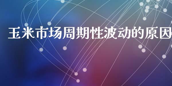 玉米市场周期性波动的原因_https://m.jnlaobingbanjia.com_股市新闻_第1张