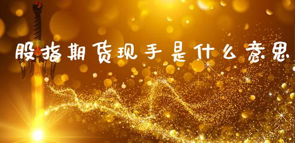 股指期货现手是什么意思_https://m.jnlaobingbanjia.com_基金市场_第1张