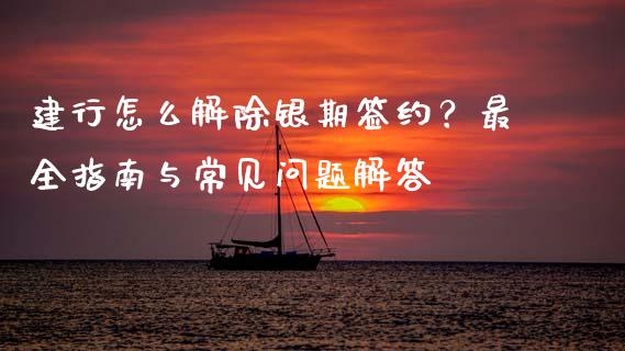 建行怎么解除银期签约?最全指南与常见问题解答_基金市场_第1张_全球市场_股市新闻_理财规划_金融监管_区块链_基金市场 建行怎么解除银期签约?最全指南与常见问题解答_https://m.jnlaobingbanjia.com_基金市场_第1张