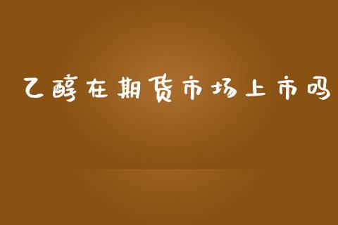 乙醇在期货市场上市吗_https://m.jnlaobingbanjia.com_区块链_第1张