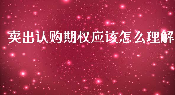 卖出认购期权应该怎么理解_https://m.jnlaobingbanjia.com_股市新闻_第1张