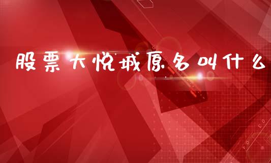 股票大悦城原名叫什么_https://m.jnlaobingbanjia.com_区块链_第1张