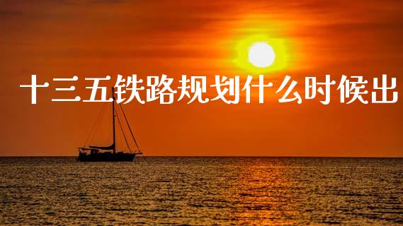 十三五铁路规划什么时候出_https://m.jnlaobingbanjia.com_全球市场_第1张
