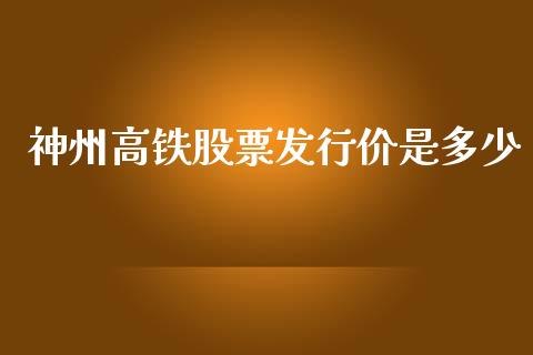 神州高铁股票发行价是多少_https://m.jnlaobingbanjia.com_理财规划_第1张