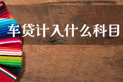 车贷计入什么科目_https://m.jnlaobingbanjia.com_理财规划_第1张