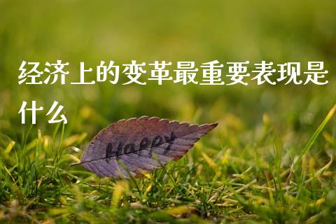 经济上的变革最重要表现是什么_https://m.jnlaobingbanjia.com_股市新闻_第1张