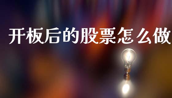 开板后的股票怎么做_https://m.jnlaobingbanjia.com_理财规划_第1张