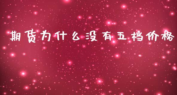 期货为什么没有五档价格_https://m.jnlaobingbanjia.com_股市新闻_第1张