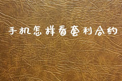 手机怎样看套利合约_https://m.jnlaobingbanjia.com_基金市场_第1张