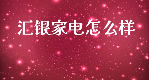 汇银家电怎么样_https://m.jnlaobingbanjia.com_全球市场_第1张