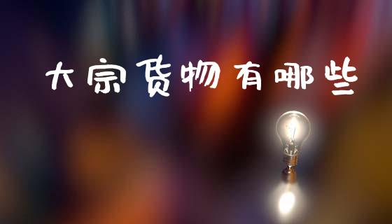 大宗货物有哪些_https://m.jnlaobingbanjia.com_基金市场_第1张